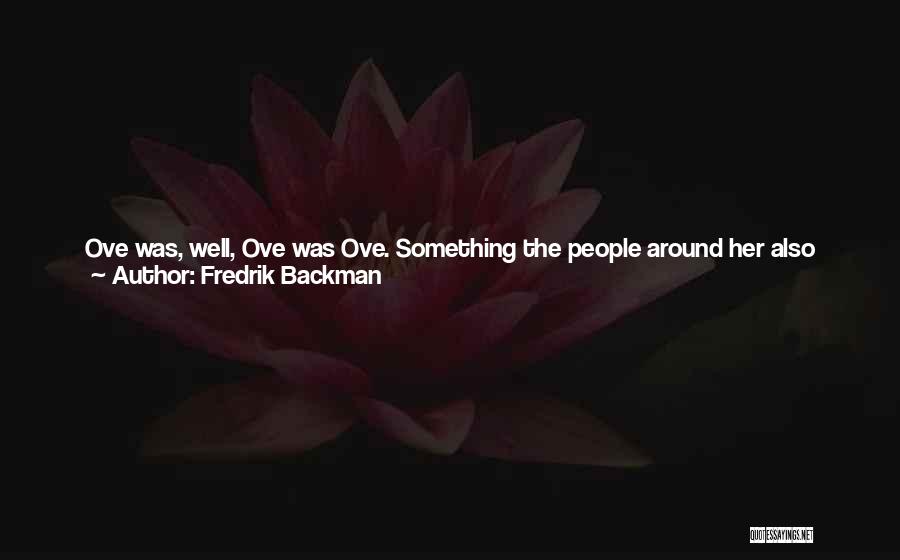 Fredrik Backman Quotes: Ove Was, Well, Ove Was Ove. Something The People Around Her Also Kept Telling Sonja.he'd Been A Grumpy Old Man