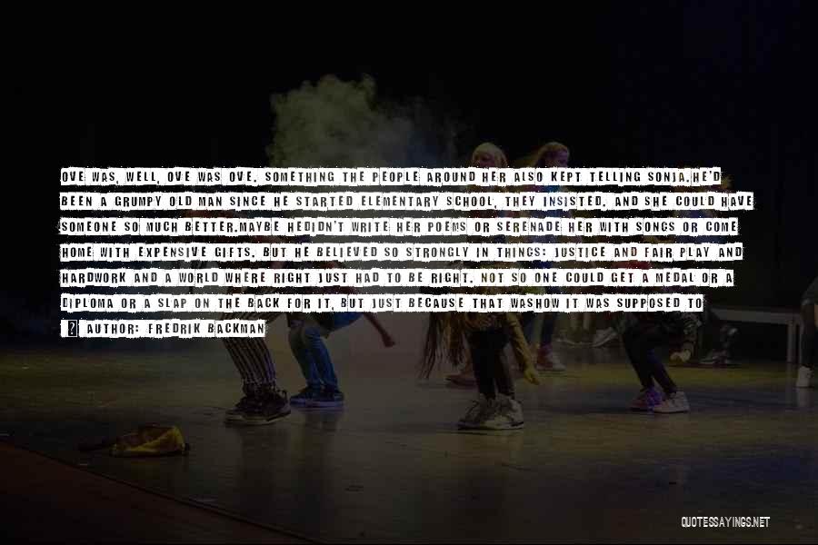 Fredrik Backman Quotes: Ove Was, Well, Ove Was Ove. Something The People Around Her Also Kept Telling Sonja.he'd Been A Grumpy Old Man