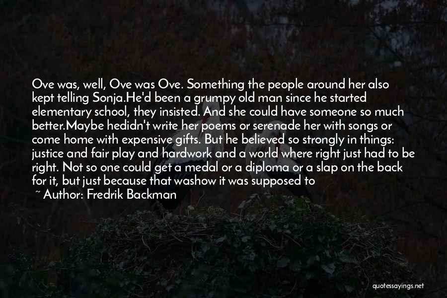 Fredrik Backman Quotes: Ove Was, Well, Ove Was Ove. Something The People Around Her Also Kept Telling Sonja.he'd Been A Grumpy Old Man