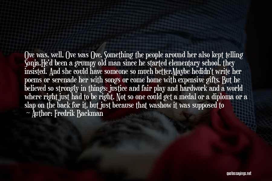 Fredrik Backman Quotes: Ove Was, Well, Ove Was Ove. Something The People Around Her Also Kept Telling Sonja.he'd Been A Grumpy Old Man