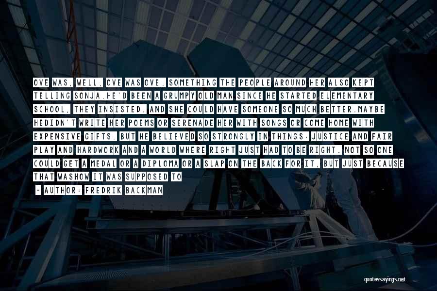 Fredrik Backman Quotes: Ove Was, Well, Ove Was Ove. Something The People Around Her Also Kept Telling Sonja.he'd Been A Grumpy Old Man