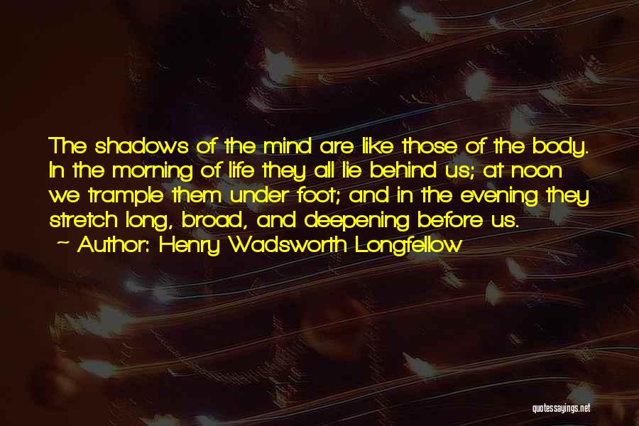 Henry Wadsworth Longfellow Quotes: The Shadows Of The Mind Are Like Those Of The Body. In The Morning Of Life They All Lie Behind