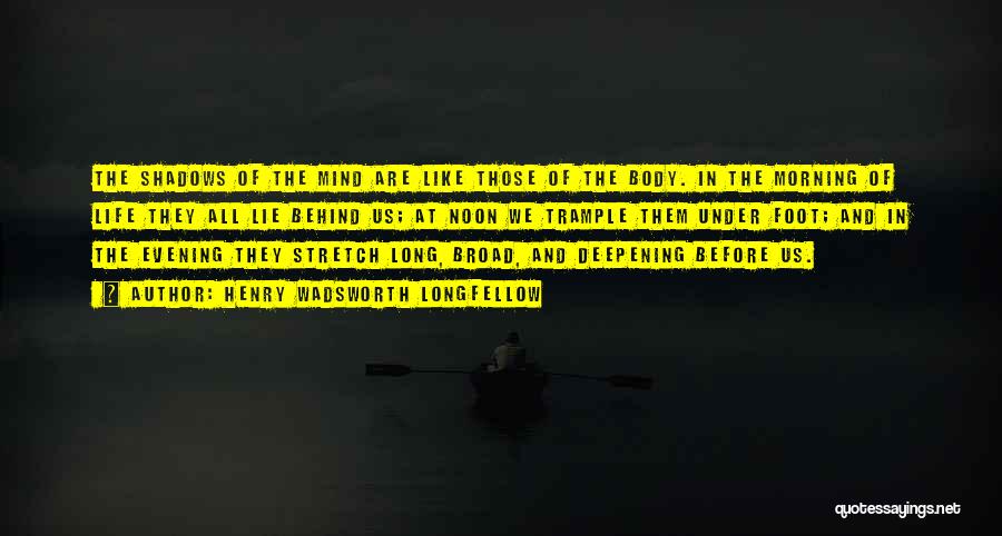 Henry Wadsworth Longfellow Quotes: The Shadows Of The Mind Are Like Those Of The Body. In The Morning Of Life They All Lie Behind