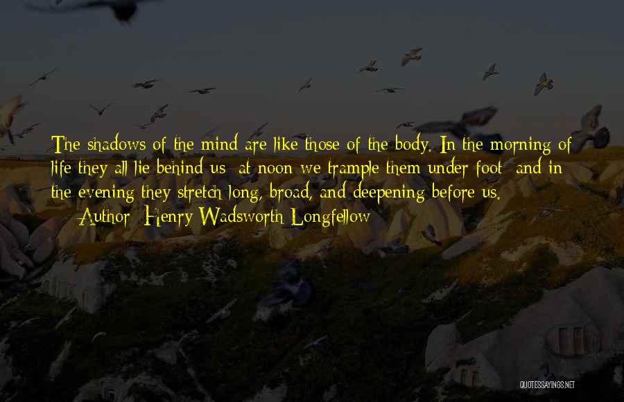 Henry Wadsworth Longfellow Quotes: The Shadows Of The Mind Are Like Those Of The Body. In The Morning Of Life They All Lie Behind