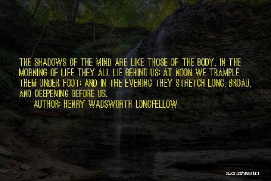 Henry Wadsworth Longfellow Quotes: The Shadows Of The Mind Are Like Those Of The Body. In The Morning Of Life They All Lie Behind