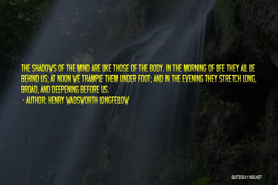 Henry Wadsworth Longfellow Quotes: The Shadows Of The Mind Are Like Those Of The Body. In The Morning Of Life They All Lie Behind