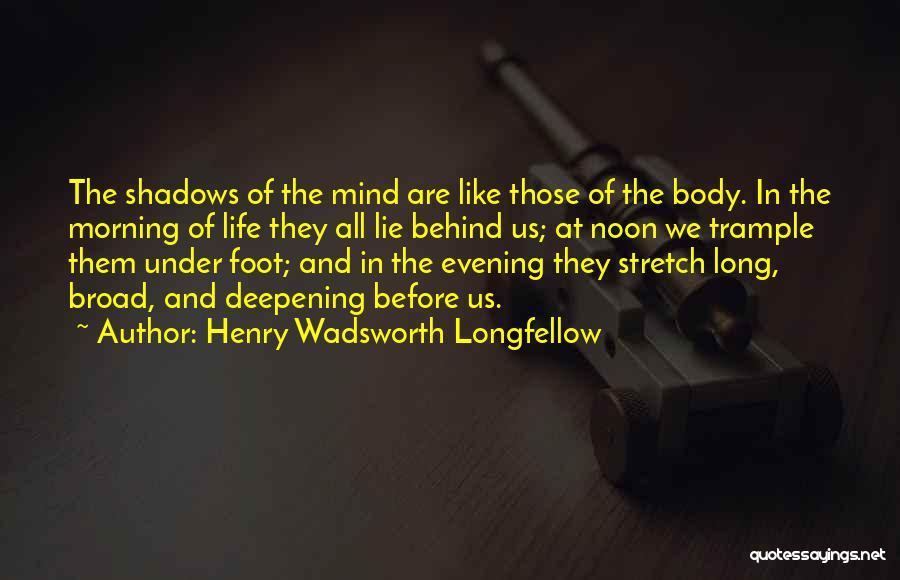 Henry Wadsworth Longfellow Quotes: The Shadows Of The Mind Are Like Those Of The Body. In The Morning Of Life They All Lie Behind