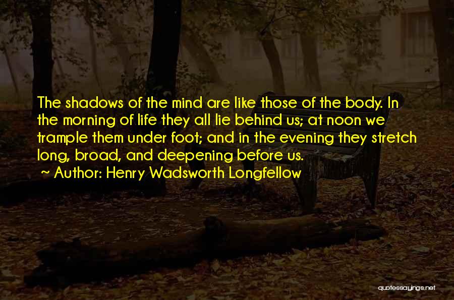 Henry Wadsworth Longfellow Quotes: The Shadows Of The Mind Are Like Those Of The Body. In The Morning Of Life They All Lie Behind