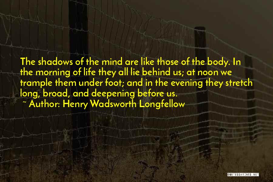 Henry Wadsworth Longfellow Quotes: The Shadows Of The Mind Are Like Those Of The Body. In The Morning Of Life They All Lie Behind