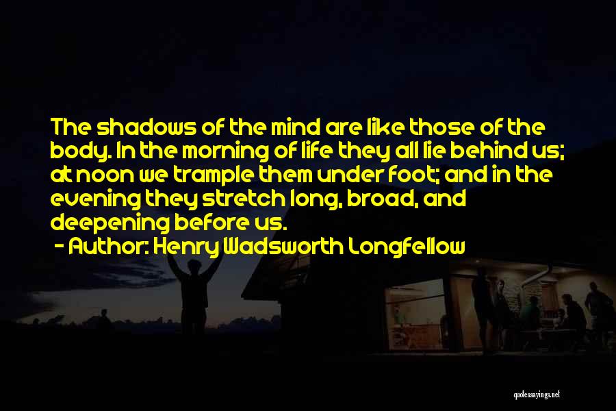 Henry Wadsworth Longfellow Quotes: The Shadows Of The Mind Are Like Those Of The Body. In The Morning Of Life They All Lie Behind