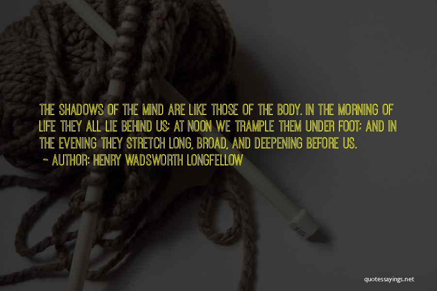 Henry Wadsworth Longfellow Quotes: The Shadows Of The Mind Are Like Those Of The Body. In The Morning Of Life They All Lie Behind