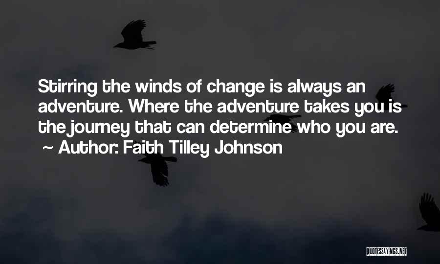 Faith Tilley Johnson Quotes: Stirring The Winds Of Change Is Always An Adventure. Where The Adventure Takes You Is The Journey That Can Determine