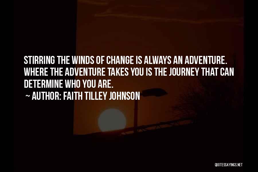 Faith Tilley Johnson Quotes: Stirring The Winds Of Change Is Always An Adventure. Where The Adventure Takes You Is The Journey That Can Determine