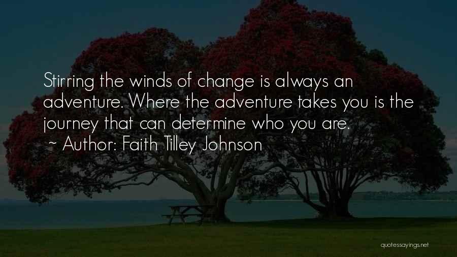 Faith Tilley Johnson Quotes: Stirring The Winds Of Change Is Always An Adventure. Where The Adventure Takes You Is The Journey That Can Determine