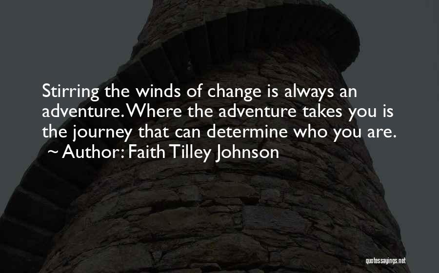 Faith Tilley Johnson Quotes: Stirring The Winds Of Change Is Always An Adventure. Where The Adventure Takes You Is The Journey That Can Determine