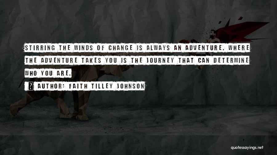 Faith Tilley Johnson Quotes: Stirring The Winds Of Change Is Always An Adventure. Where The Adventure Takes You Is The Journey That Can Determine