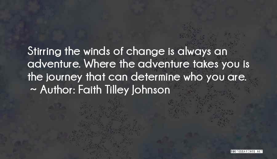 Faith Tilley Johnson Quotes: Stirring The Winds Of Change Is Always An Adventure. Where The Adventure Takes You Is The Journey That Can Determine