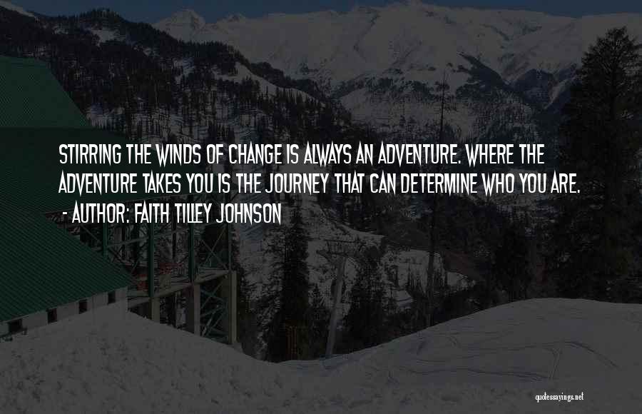 Faith Tilley Johnson Quotes: Stirring The Winds Of Change Is Always An Adventure. Where The Adventure Takes You Is The Journey That Can Determine