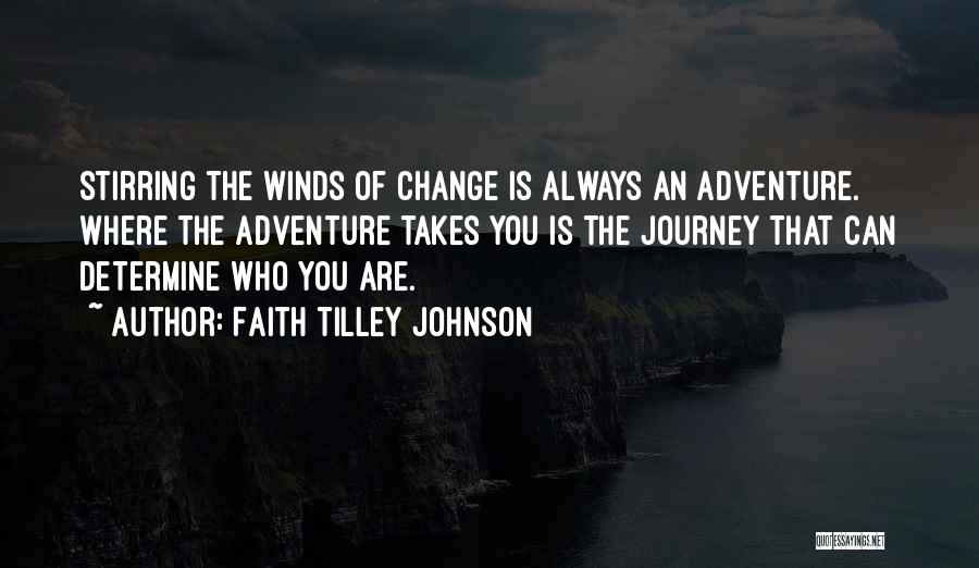 Faith Tilley Johnson Quotes: Stirring The Winds Of Change Is Always An Adventure. Where The Adventure Takes You Is The Journey That Can Determine