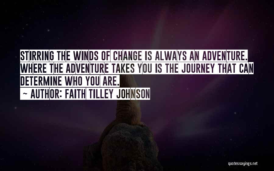 Faith Tilley Johnson Quotes: Stirring The Winds Of Change Is Always An Adventure. Where The Adventure Takes You Is The Journey That Can Determine