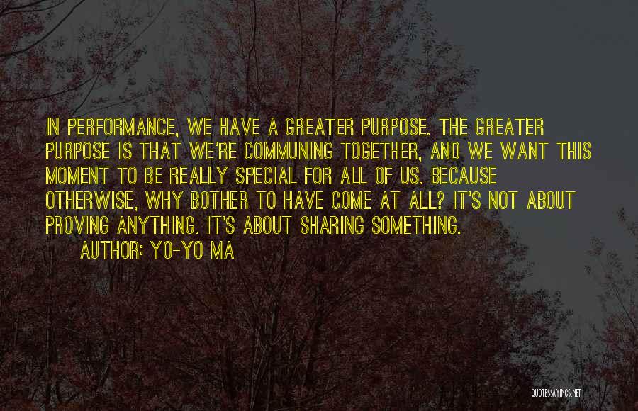 Yo-Yo Ma Quotes: In Performance, We Have A Greater Purpose. The Greater Purpose Is That We're Communing Together, And We Want This Moment