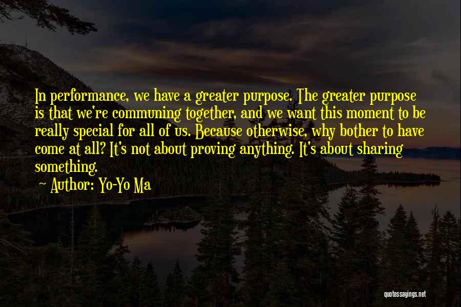 Yo-Yo Ma Quotes: In Performance, We Have A Greater Purpose. The Greater Purpose Is That We're Communing Together, And We Want This Moment