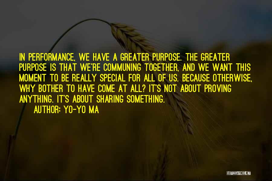 Yo-Yo Ma Quotes: In Performance, We Have A Greater Purpose. The Greater Purpose Is That We're Communing Together, And We Want This Moment