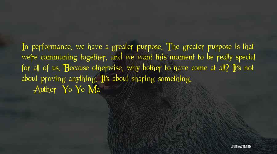 Yo-Yo Ma Quotes: In Performance, We Have A Greater Purpose. The Greater Purpose Is That We're Communing Together, And We Want This Moment