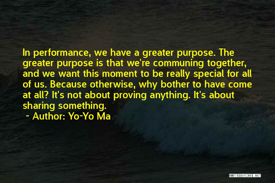 Yo-Yo Ma Quotes: In Performance, We Have A Greater Purpose. The Greater Purpose Is That We're Communing Together, And We Want This Moment