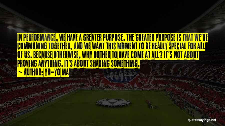 Yo-Yo Ma Quotes: In Performance, We Have A Greater Purpose. The Greater Purpose Is That We're Communing Together, And We Want This Moment