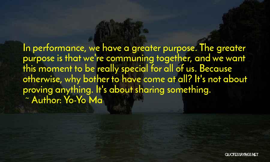 Yo-Yo Ma Quotes: In Performance, We Have A Greater Purpose. The Greater Purpose Is That We're Communing Together, And We Want This Moment