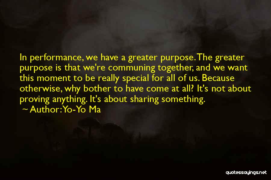 Yo-Yo Ma Quotes: In Performance, We Have A Greater Purpose. The Greater Purpose Is That We're Communing Together, And We Want This Moment