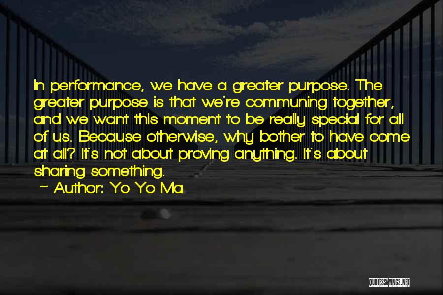 Yo-Yo Ma Quotes: In Performance, We Have A Greater Purpose. The Greater Purpose Is That We're Communing Together, And We Want This Moment