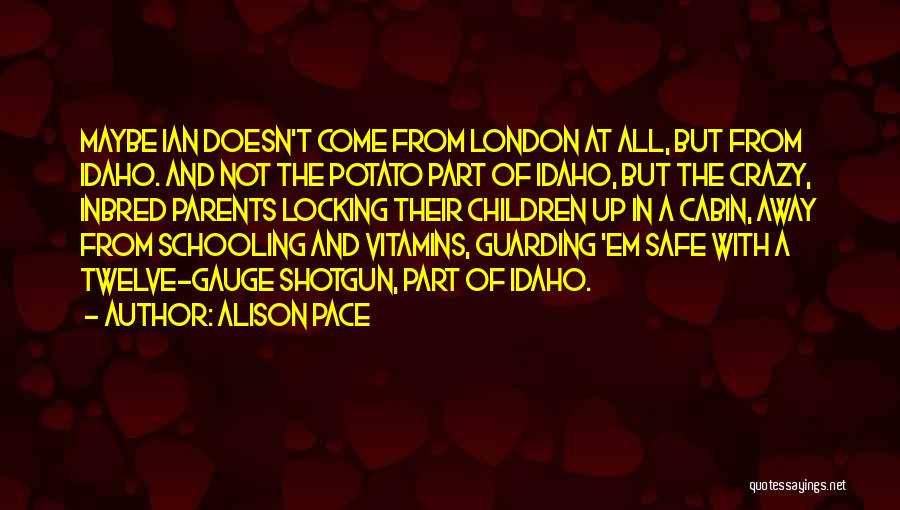 Alison Pace Quotes: Maybe Ian Doesn't Come From London At All, But From Idaho. And Not The Potato Part Of Idaho, But The