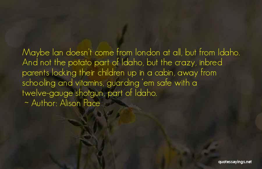 Alison Pace Quotes: Maybe Ian Doesn't Come From London At All, But From Idaho. And Not The Potato Part Of Idaho, But The