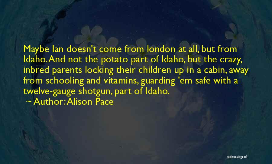 Alison Pace Quotes: Maybe Ian Doesn't Come From London At All, But From Idaho. And Not The Potato Part Of Idaho, But The