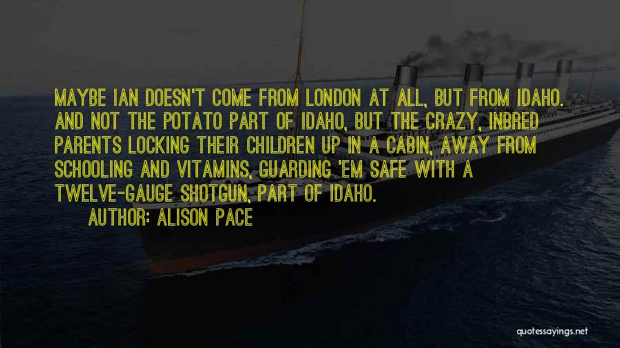 Alison Pace Quotes: Maybe Ian Doesn't Come From London At All, But From Idaho. And Not The Potato Part Of Idaho, But The