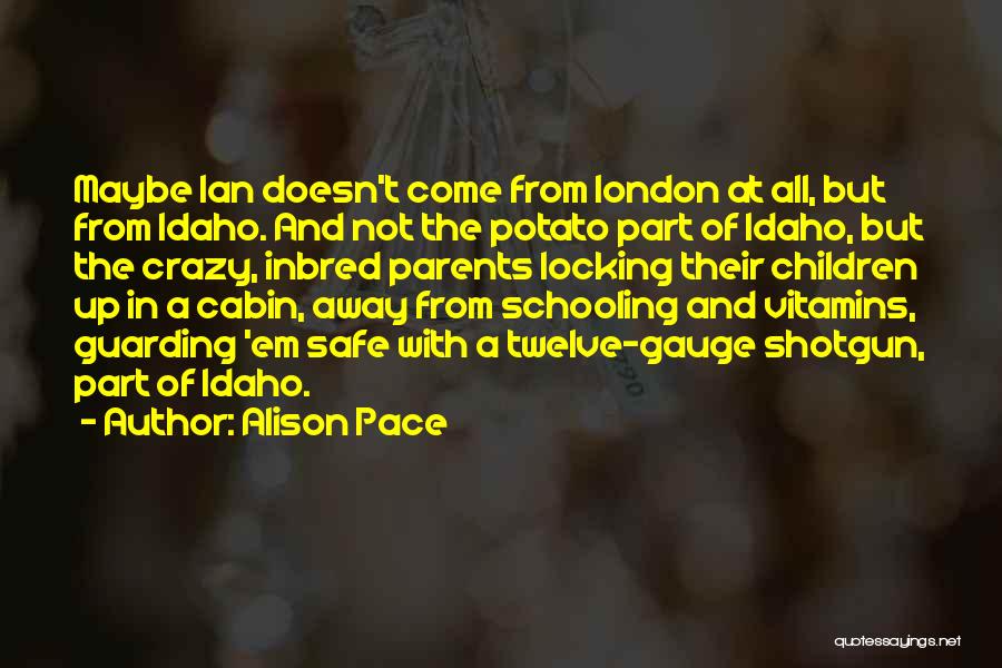 Alison Pace Quotes: Maybe Ian Doesn't Come From London At All, But From Idaho. And Not The Potato Part Of Idaho, But The