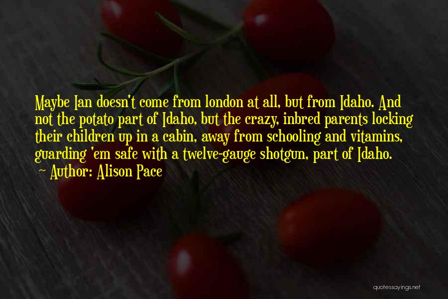 Alison Pace Quotes: Maybe Ian Doesn't Come From London At All, But From Idaho. And Not The Potato Part Of Idaho, But The