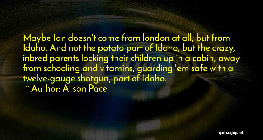 Alison Pace Quotes: Maybe Ian Doesn't Come From London At All, But From Idaho. And Not The Potato Part Of Idaho, But The