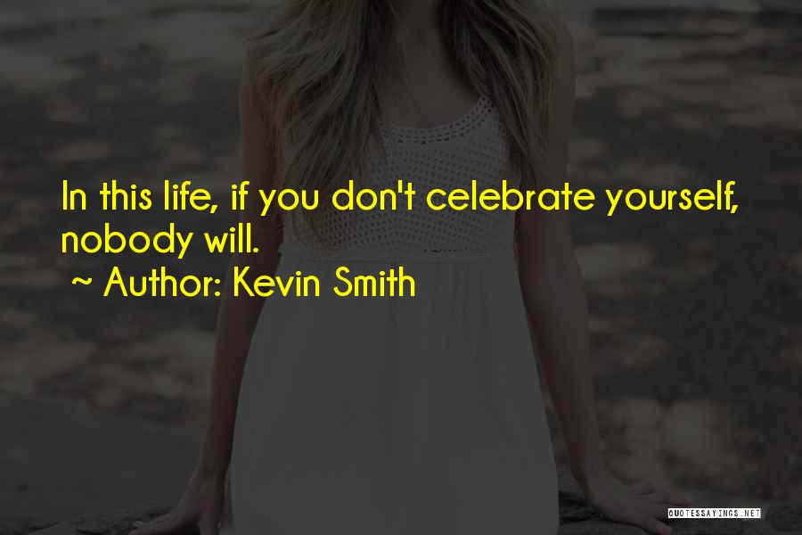 Kevin Smith Quotes: In This Life, If You Don't Celebrate Yourself, Nobody Will.