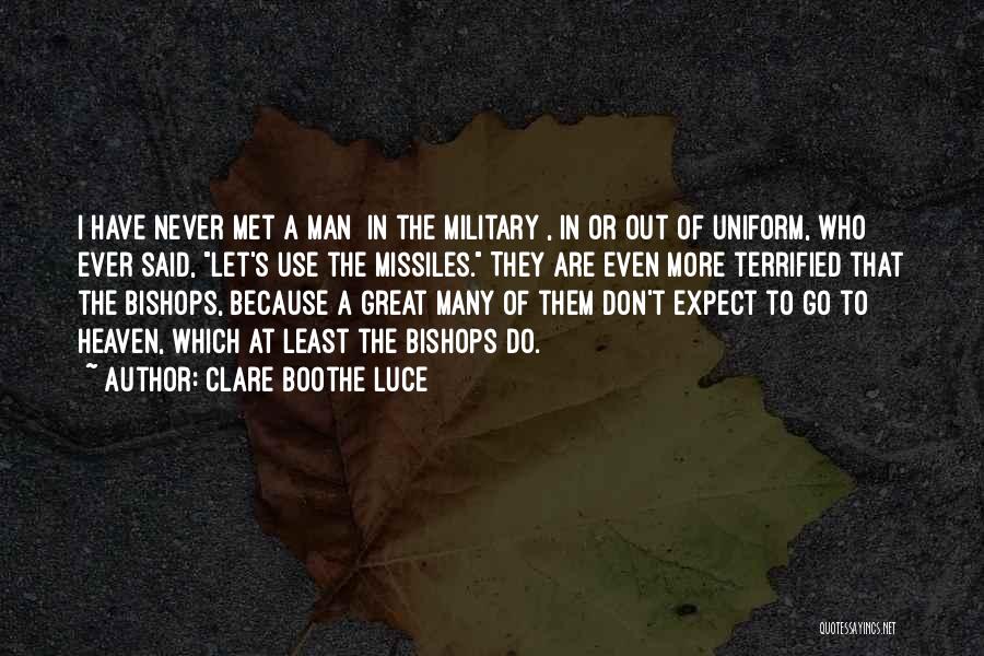 Clare Boothe Luce Quotes: I Have Never Met A Man [in The Military], In Or Out Of Uniform, Who Ever Said, Let's Use The