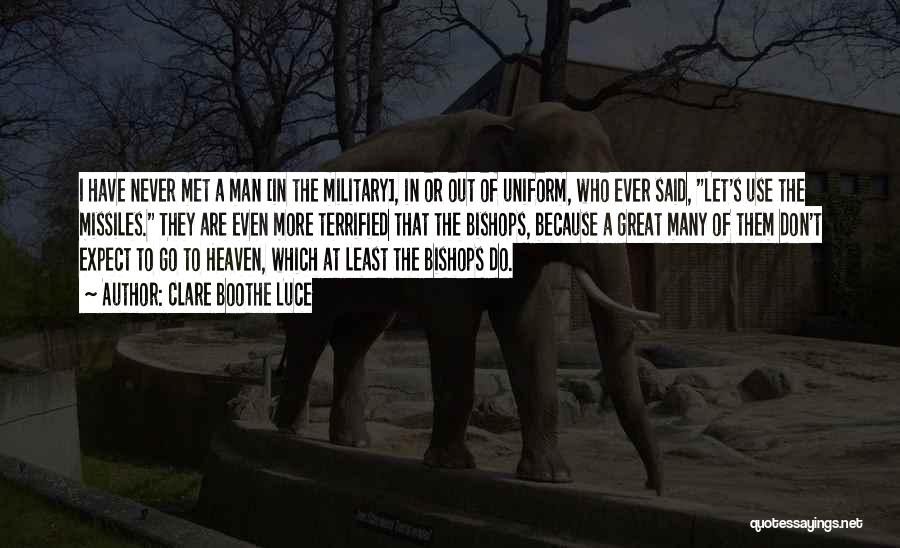 Clare Boothe Luce Quotes: I Have Never Met A Man [in The Military], In Or Out Of Uniform, Who Ever Said, Let's Use The