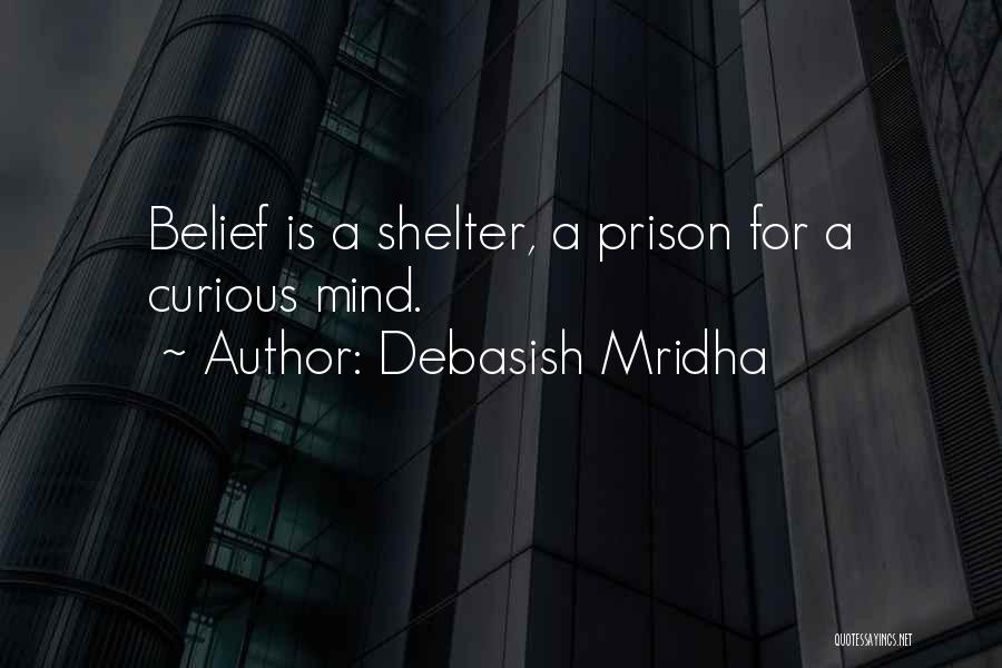 Debasish Mridha Quotes: Belief Is A Shelter, A Prison For A Curious Mind.