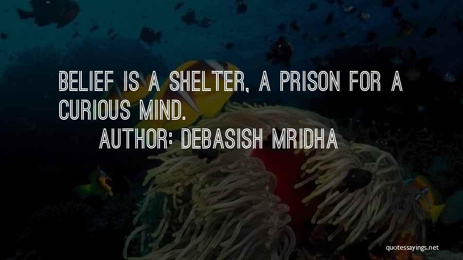 Debasish Mridha Quotes: Belief Is A Shelter, A Prison For A Curious Mind.
