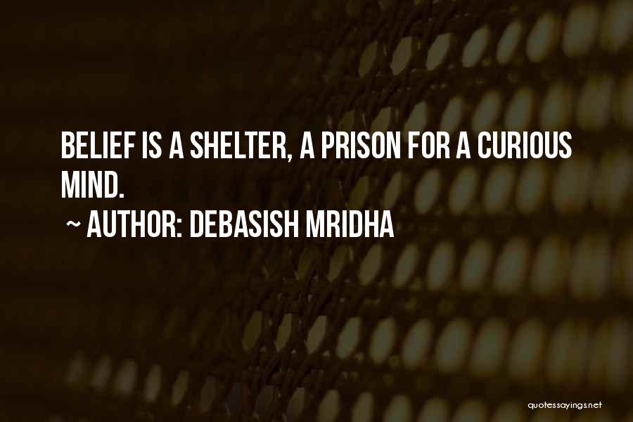Debasish Mridha Quotes: Belief Is A Shelter, A Prison For A Curious Mind.