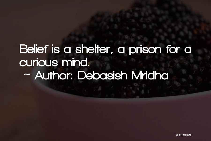 Debasish Mridha Quotes: Belief Is A Shelter, A Prison For A Curious Mind.