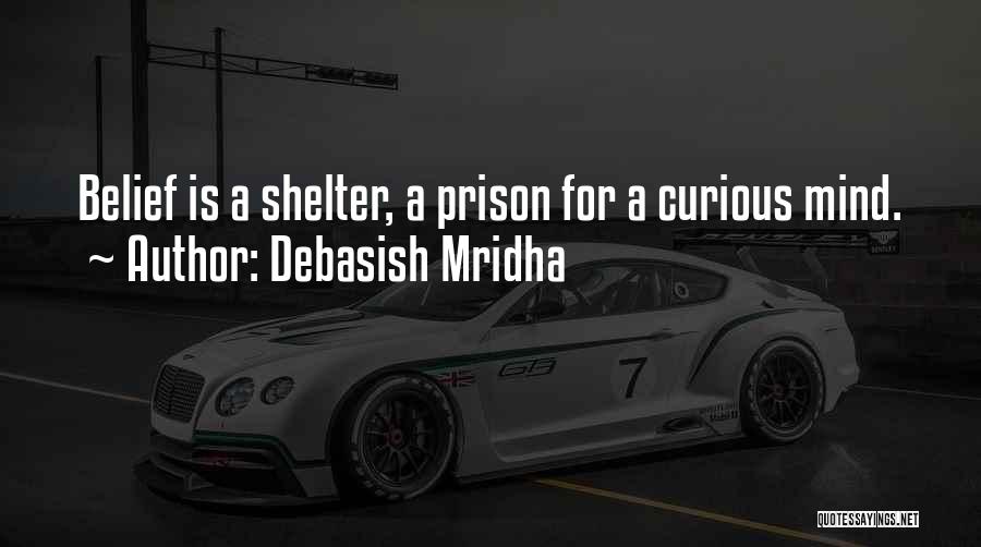 Debasish Mridha Quotes: Belief Is A Shelter, A Prison For A Curious Mind.