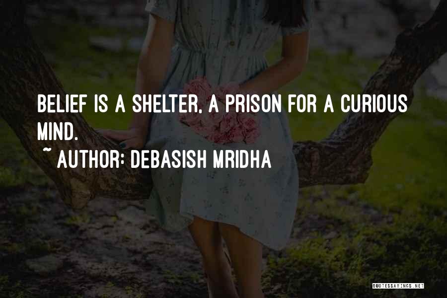 Debasish Mridha Quotes: Belief Is A Shelter, A Prison For A Curious Mind.