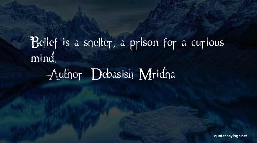 Debasish Mridha Quotes: Belief Is A Shelter, A Prison For A Curious Mind.